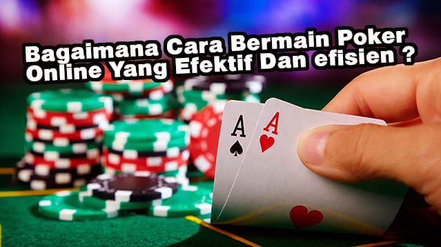 Bagaimana Cara Bermain Poker Online Yang Efektif Dan efisien ?
